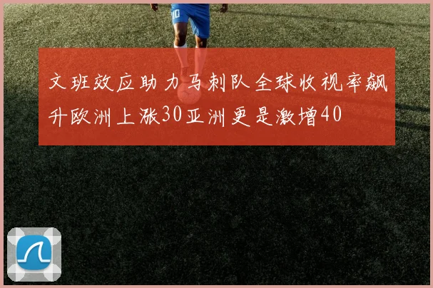 文班效应助力马刺队全球收视率飙升欧洲上涨30亚洲更是激增40