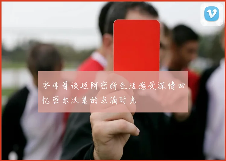 字母哥谈迈阿密新生活感受深情回忆密尔沃基的点滴时光