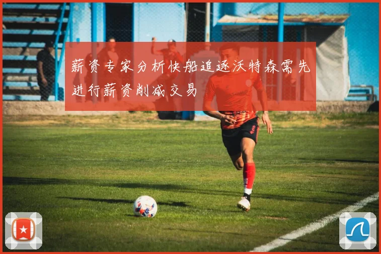 薪资专家分析快船追逐沃特森需先进行薪资削减交易