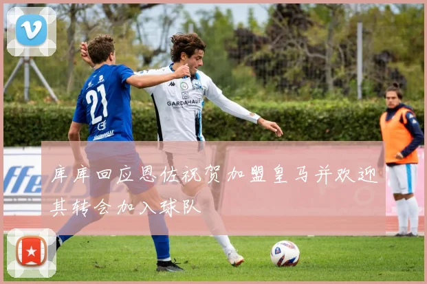 库库回应恩佐祝贺加盟皇马并欢迎其转会加入球队