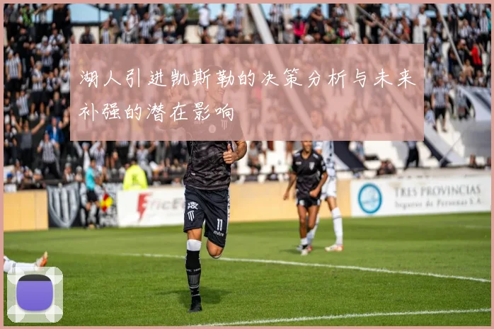 湖人引进凯斯勒的决策分析与未来补强的潜在影响