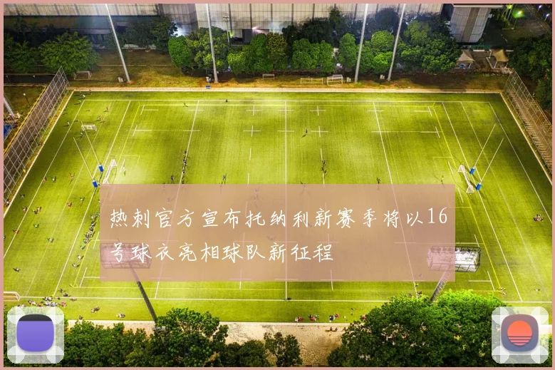 热刺官方宣布托纳利新赛季将以16号球衣亮相球队新征程
