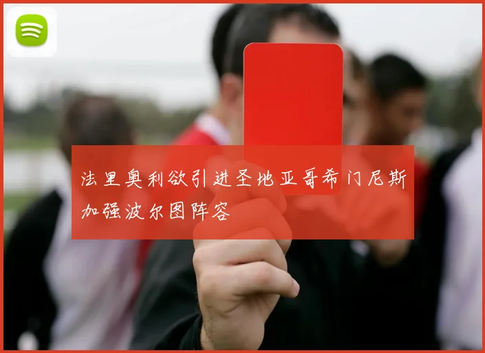 法里奥利欲引进圣地亚哥希门尼斯加强波尔图阵容