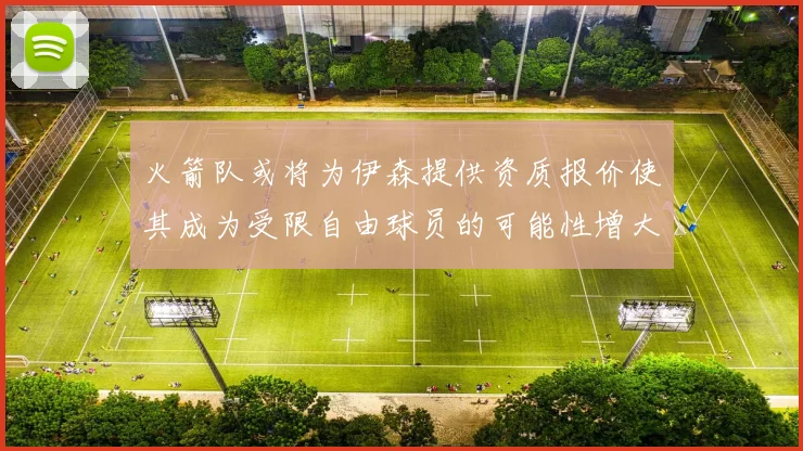 火箭队或将为伊森提供资质报价使其成为受限自由球员的可能性增大