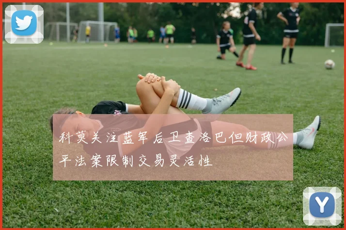 科莫关注蓝军后卫查洛巴但财政公平法案限制交易灵活性