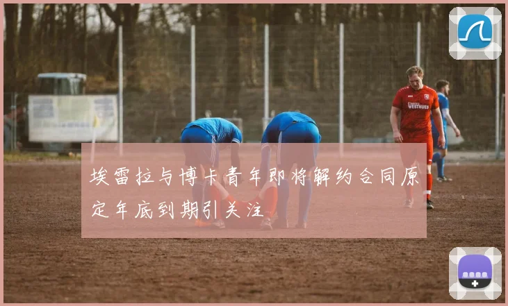 埃雷拉与博卡青年即将解约合同原定年底到期引关注
