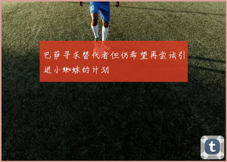 巴萨寻求替代者但仍希望再尝试引进小蜘蛛的计划