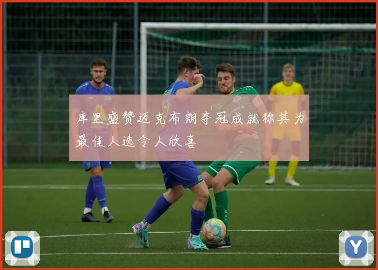 库里盛赞迈克布朗夺冠成就称其为最佳人选令人欣喜