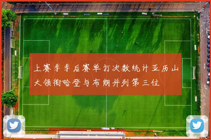 上赛季季后赛单打次数统计亚历山大领衔哈登与布朗并列第三位