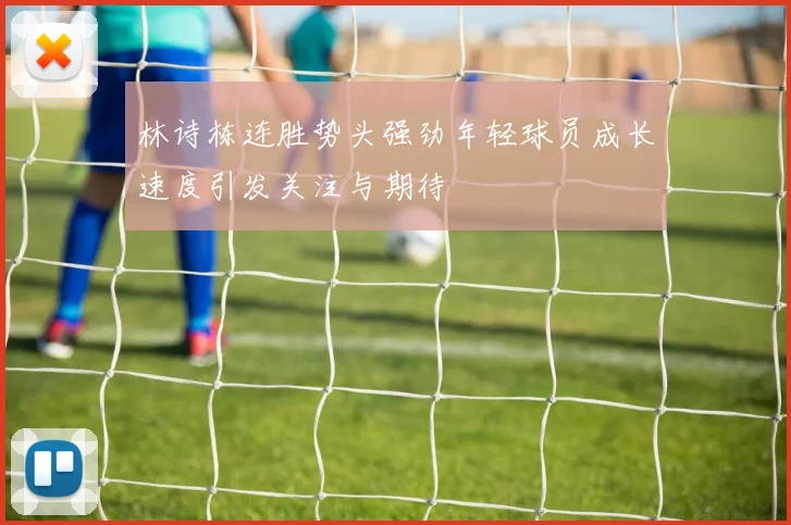 林诗栋连胜势头强劲年轻球员成长速度引发关注与期待