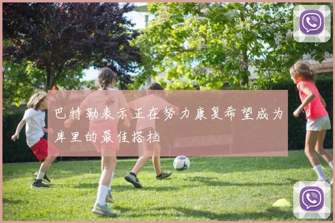 巴特勒表示正在努力康复希望成为库里的最佳搭档