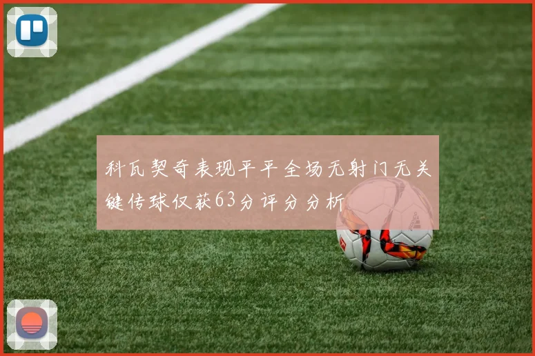 科瓦契奇表现平平全场无射门无关键传球仅获63分评分分析